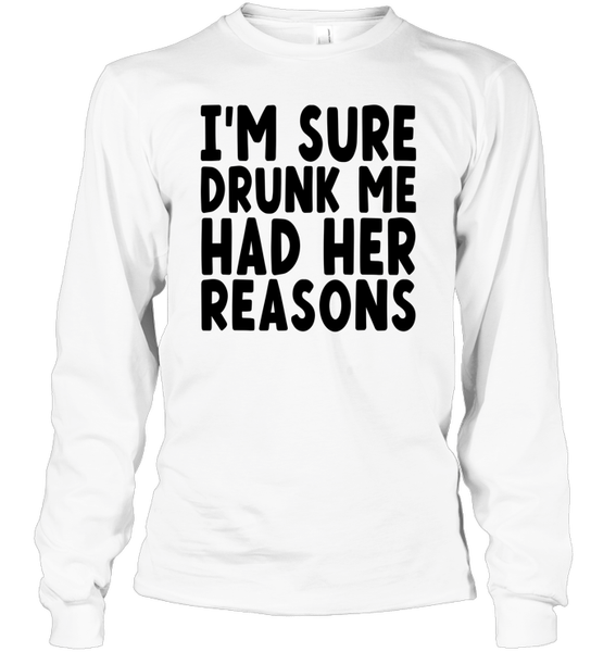 I'm Sure Drunk Me Had Her Reasons Shirt Unisex Long Sleeve Classic Tee