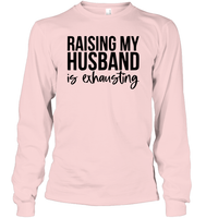 Raising My Husband Is Exhausting Shirt Unisex Long Sleeve Classic Tee