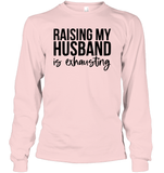 Raising My Husband Is Exhausting Shirt Unisex Long Sleeve Classic Tee