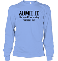 Admit It Life Would Be Boring Without Me Shirt Unisex Long Sleeve Classic Tee