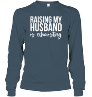 Raising My Husband Is Exhausting Shirt Unisex Long Sleeve Classic Tee