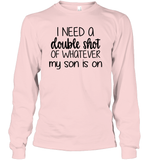 I Need A Double Shot Of What My Son Is On Family Shirt Unisex Long Sleeve Classic Tee