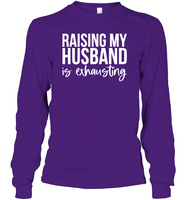Raising My Husband Is Exhausting Shirt Unisex Long Sleeve Classic Tee
