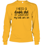 I Need A Double Shot Of What My Kids Are On Family Shirt Unisex Long Sleeve Classic Tee