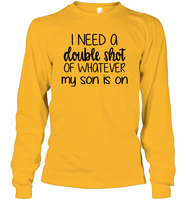 I Need A Double Shot Of What My Son Is On Family Shirt Unisex Long Sleeve Classic Tee