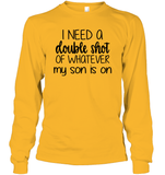 I Need A Double Shot Of What My Son Is On Family Shirt Unisex Long Sleeve Classic Tee