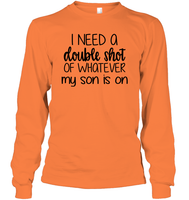 I Need A Double Shot Of What My Son Is On Family Shirt Unisex Long Sleeve Classic Tee