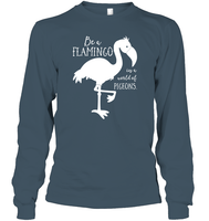 Be A Flamingo In A World Of Pigeons Shirt Unisex Long Sleeve Classic Tee
