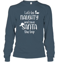 Let's Be Naughty And Save Santa The Trip Christmas Shirt Unisex Long Sleeve Classic Tee