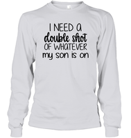 I Need A Double Shot Of What My Son Is On Family Shirt Unisex Long Sleeve Classic Tee