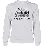I Need A Double Shot Of What My Son Is On Family Shirt Unisex Long Sleeve Classic Tee