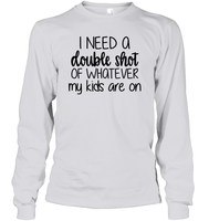 I Need A Double Shot Of What My Kids Are On Family Shirt Unisex Long Sleeve Classic Tee