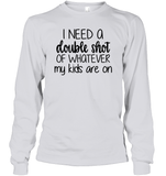 I Need A Double Shot Of What My Kids Are On Family Shirt Unisex Long Sleeve Classic Tee