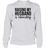 Raising My Husband Is Exhausting Shirt Unisex Long Sleeve Classic Tee