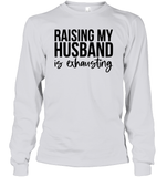 Raising My Husband Is Exhausting Shirt Unisex Long Sleeve Classic Tee