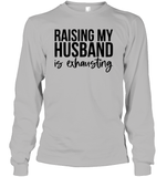 Raising My Husband Is Exhausting Shirt Unisex Long Sleeve Classic Tee