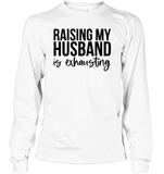 Raising My Husband Is Exhausting Shirt Unisex Long Sleeve Classic Tee