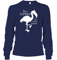 Be A Flamingo In A World Of Pigeons Shirt Unisex Long Sleeve Classic Tee