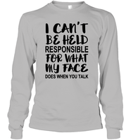 I Can't Be Held Responsible For What My Face Does When You Talk Shirt Unisex Long Sleeve Classic Tee