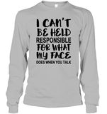 I Can't Be Held Responsible For What My Face Does When You Talk Shirt Unisex Long Sleeve Classic Tee