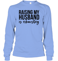 Raising My Husband Is Exhausting Shirt Unisex Long Sleeve Classic Tee