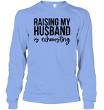 Raising My Husband Is Exhausting Shirt Unisex Long Sleeve Classic Tee