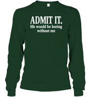 Admit It Life Would Be Boring Without Me Shirt Unisex Long Sleeve Classic Tee