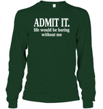 Admit It Life Would Be Boring Without Me Shirt Unisex Long Sleeve Classic Tee