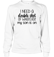 I Need A Double Shot Of What My Son Is On Family Shirt Unisex Long Sleeve Classic Tee