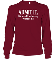 Admit It Life Would Be Boring Without Me Shirt Unisex Long Sleeve Classic Tee