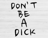 Don't Be A Dick Svg Files For Cricut, Sarcastic Svg, Funny Svg Dxf Png Eps Cut Files Silhouette