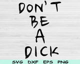 Don't Be A Dick Svg Files For Cricut, Sarcastic Svg, Funny Svg Dxf Png Eps Cut Files Silhouette