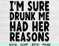 I'm Sure Drunk Me Had Her Reasons Svg Files For Cricut, Drinking Svg, Alcohol Svg Dxf Png Eps Cut Files Silhouette