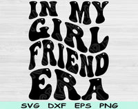 In My Girlfriend Era Svg Files For Cricut, Girlfriend Svg, Girlfriend Shirt Svg Dxf Png Eps Cut Files Silhouette