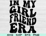In My Girlfriend Era Svg Files For Cricut, Girlfriend Svg, Girlfriend Shirt Svg Dxf Png Eps Cut Files Silhouette