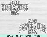 In My Hospice Nurse Era Svg Files For Cricut, Hospice Nurse Svg, Nurse Shirt Svg Dxf Png Eps Cut Files Silhouette