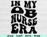 In My OB Nurse Era Svg Files For Cricut, OB Nurse Svg, Labor And Delivery Svg Dxf Png Eps Cut Files Silhouette
