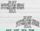 In My Psychiatric Nurse Era Svg Files For Cricut, Psychiatric Nurse Svg, Mental Health Nurse Svg Dxf Png Eps Cut Files Silhouette